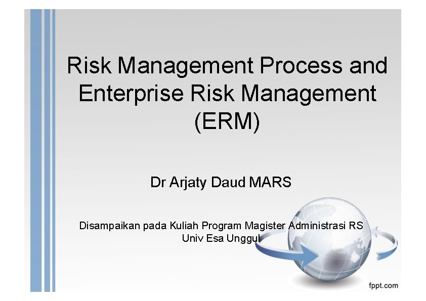 Risk Management Process and Enterprise Risk Management (ERM) Dr Arjaty Daud MARS Disampaikan pada