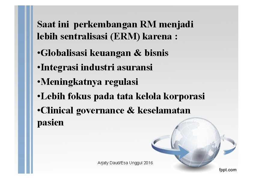 Saat ini perkembangan RM menjadi lebih sentralisasi (ERM) karena : • Globalisasi keuangan &