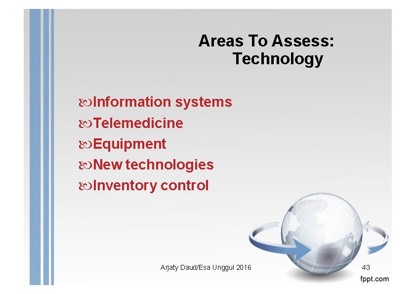 Areas To Assess: Technology Information systems Telemedicine Equipment New technologies Inventory control Arjaty Daud/Esa