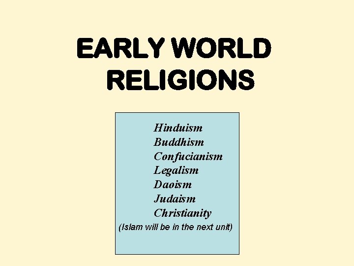 EARLY WORLD RELIGIONS Hinduism Buddhism Confucianism Legalism Daoism Judaism Christianity (Islam will be in