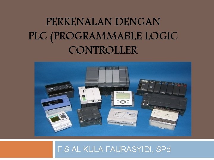 PERKENALAN DENGAN PLC (PROGRAMMABLE LOGIC CONTROLLER F. S AL KULA FAURASYIDI, SPd 