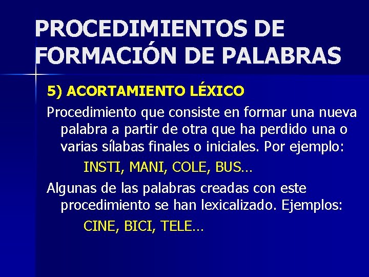 PROCEDIMIENTOS DE FORMACIÓN DE PALABRAS 5) ACORTAMIENTO LÉXICO Procedimiento que consiste en formar una