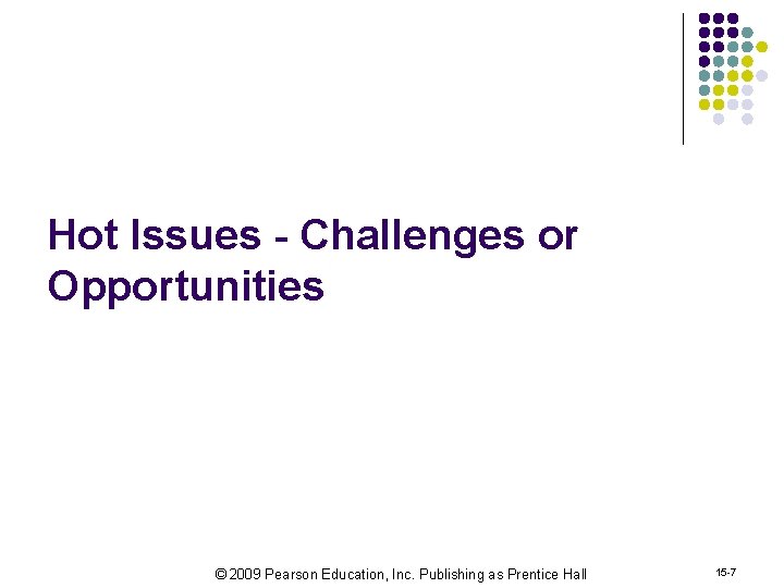 Hot Issues - Challenges or Opportunities © 2009 Pearson Education, Inc. Publishing as Prentice