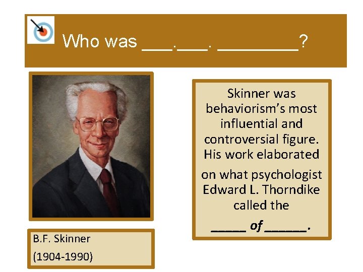 Who was ____? B. F. Skinner (1904 -1990) Skinner was behaviorism’s most influential and