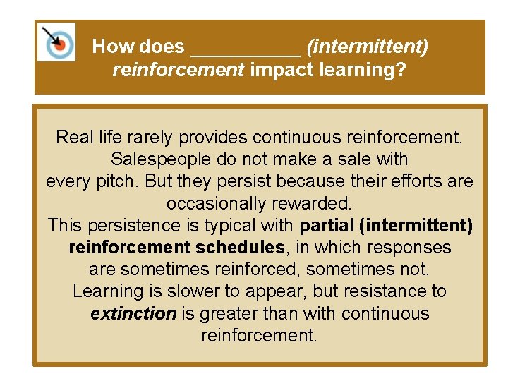 How does _____ (intermittent) reinforcement impact learning? Real life rarely provides continuous reinforcement. Salespeople