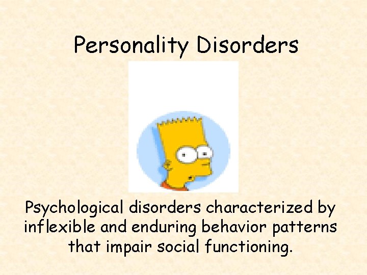 Personality Disorders Psychological disorders characterized by inflexible and enduring behavior patterns that impair social