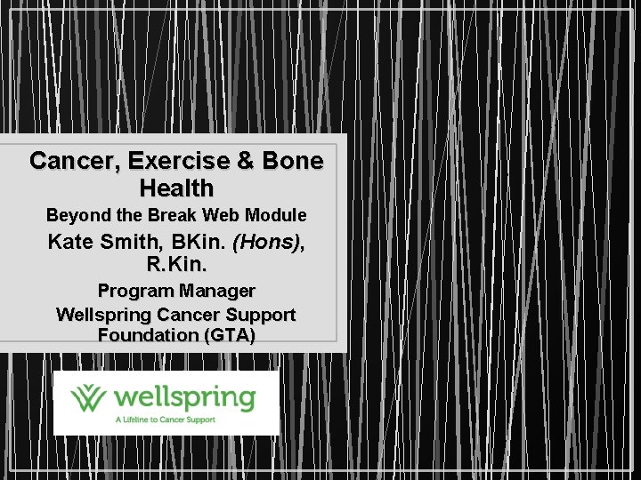 Cancer, Exercise & Bone Health Beyond the Break Web Module Kate Smith, BKin. (Hons),