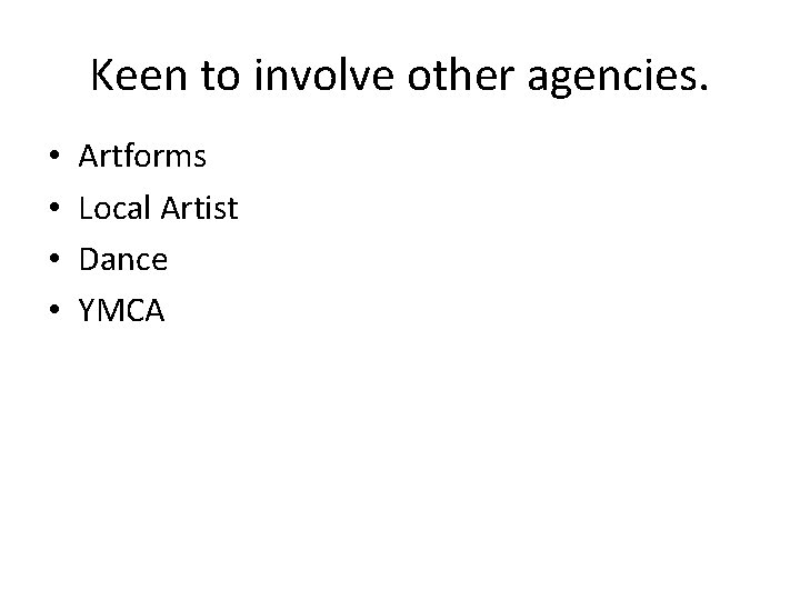 Keen to involve other agencies. • • Artforms Local Artist Dance YMCA 