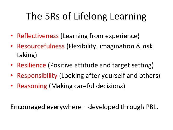 The 5 Rs of Lifelong Learning • Reflectiveness (Learning from experience) • Resourcefulness (Flexibility,