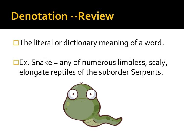 Denotation --Review �The literal or dictionary meaning of a word. �Ex. Snake = any