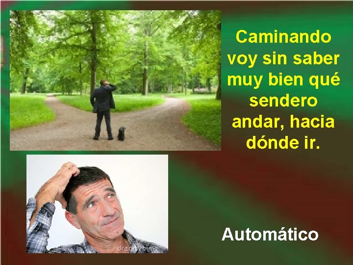 Caminando voy sin saber muy bien qué sendero andar, hacia dónde ir. Automático Caminando voy sin saber muy bien qué sendero andar, hacia dónde ir. Automático