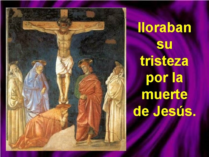 lloraban su tristeza por la muerte de Jesús. 