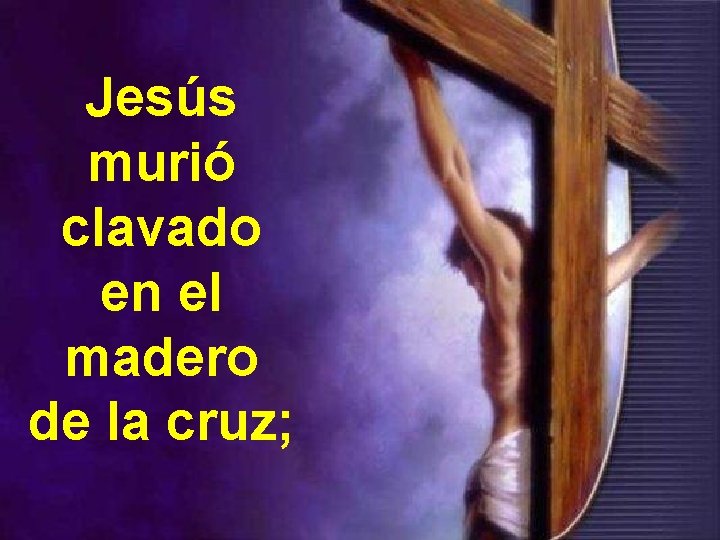 Jesús murió clavado en el madero de la cruz; 