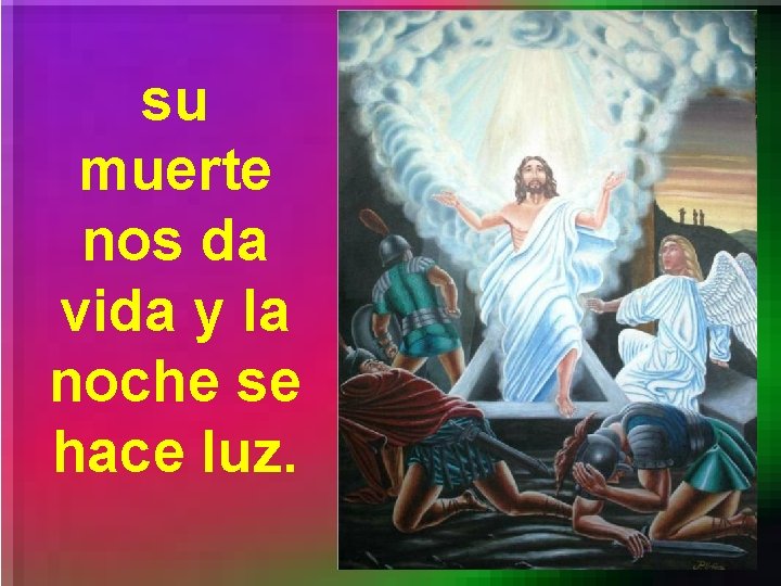 su muerte nos da vida y la noche se hace luz. 