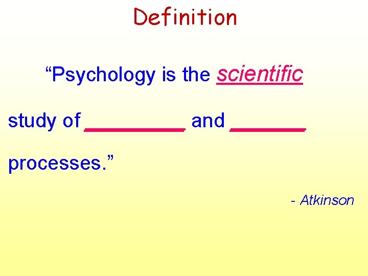 Definition “Psychology is the scientific study of ____ and ______ processes. ” - Atkinson Definition “Psychology is the scientific study of ____ and ______ processes. ” - Atkinson