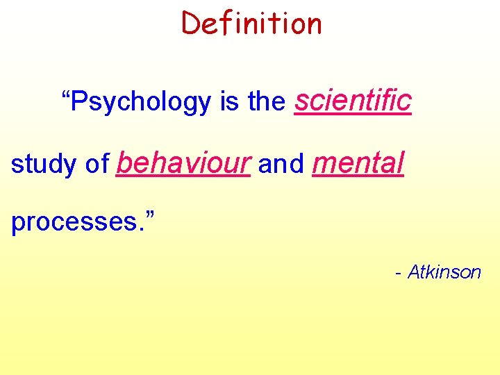 Definition “Psychology is the scientific study of behaviour and mental processes. ” - Atkinson Definition “Psychology is the scientific study of behaviour and mental processes. ” - Atkinson