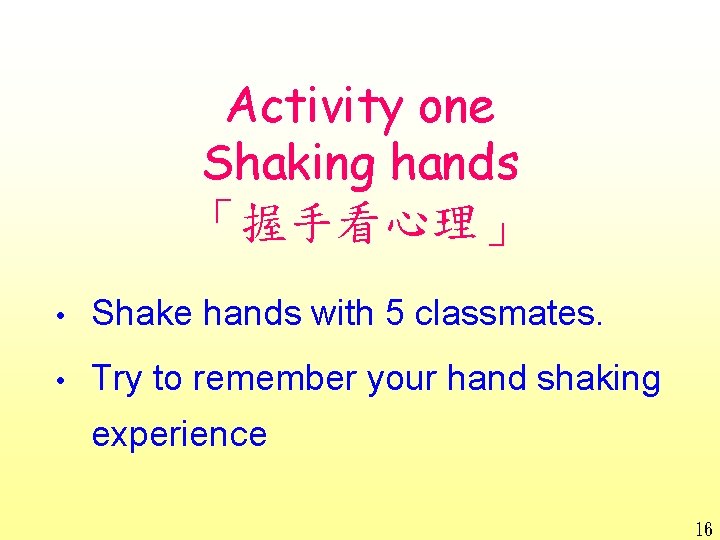 Activity one Shaking hands 「握手看心理」 • Shake hands with 5 classmates. • Try to Activity one Shaking hands 「握手看心理」 • Shake hands with 5 classmates. • Try to