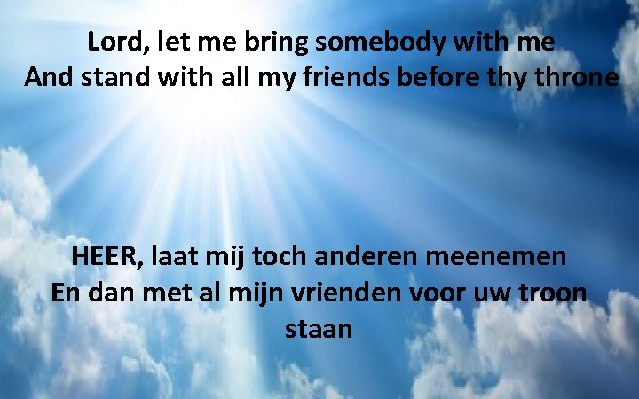 Lord, let me bring somebody with me And stand with all my friends before