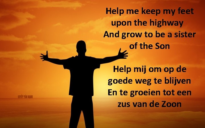 Help me keep my feet upon the highway And grow to be a sister