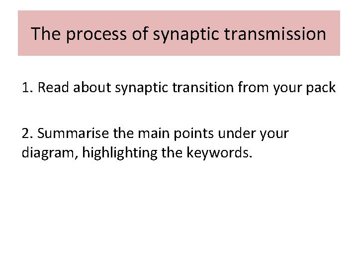 The process of synaptic transmission 1. Read about synaptic transition from your pack 2.