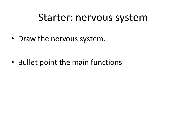 Starter: nervous system • Draw the nervous system. • Bullet point the main functions
