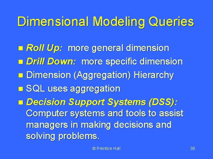 Dimensional Modeling Queries Roll Up: more general dimension n Drill Down: more specific dimension