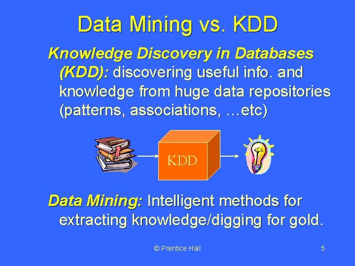 Data Mining vs. KDD Knowledge Discovery in Databases (KDD): discovering useful info. and knowledge