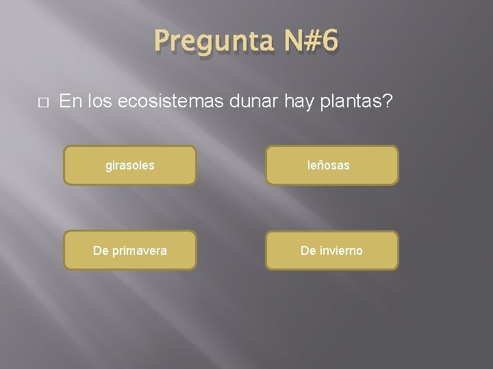 Pregunta N#6 � En los ecosistemas dunar hay plantas? girasoles leñosas De primavera De