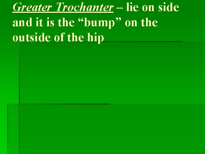 Greater Trochanter – lie on side and it is the “bump” on the outside