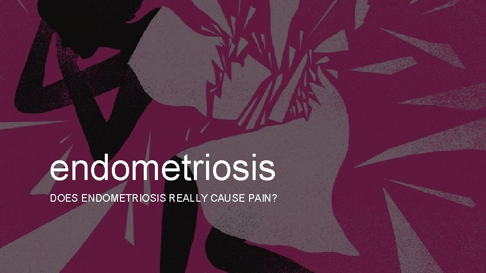 endometriosis DOES ENDOMETRIOSIS REALLY CAUSE PAIN? 