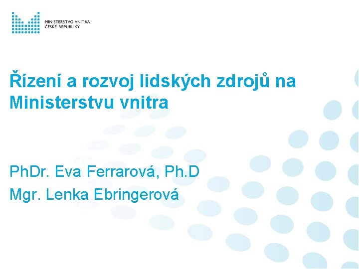 Řízení a rozvoj lidských zdrojů na Ministerstvu vnitra Ph. Dr. Eva Ferrarová, Ph. D