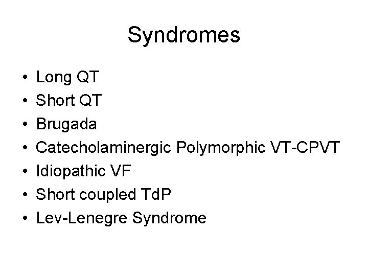 Syndromes • • Long QT Short QT Brugada Catecholaminergic Polymorphic VT-CPVT Idiopathic VF Short