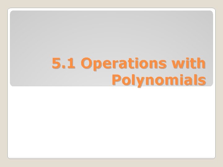 5 1 Operations with Polynomials Recall these properties