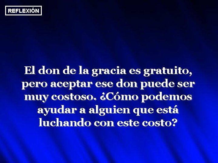 REFLEXIÓN El don de la gracia es gratuito, pero aceptar ese don puede ser