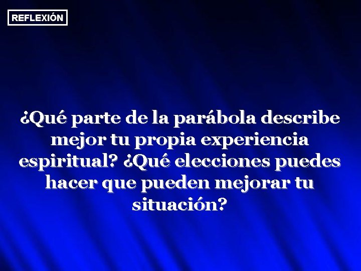 REFLEXIÓN ¿Qué parte de la parábola describe mejor tu propia experiencia espiritual? ¿Qué elecciones