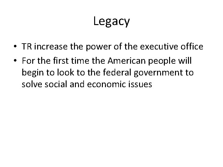 Legacy • TR increase the power of the executive office • For the first