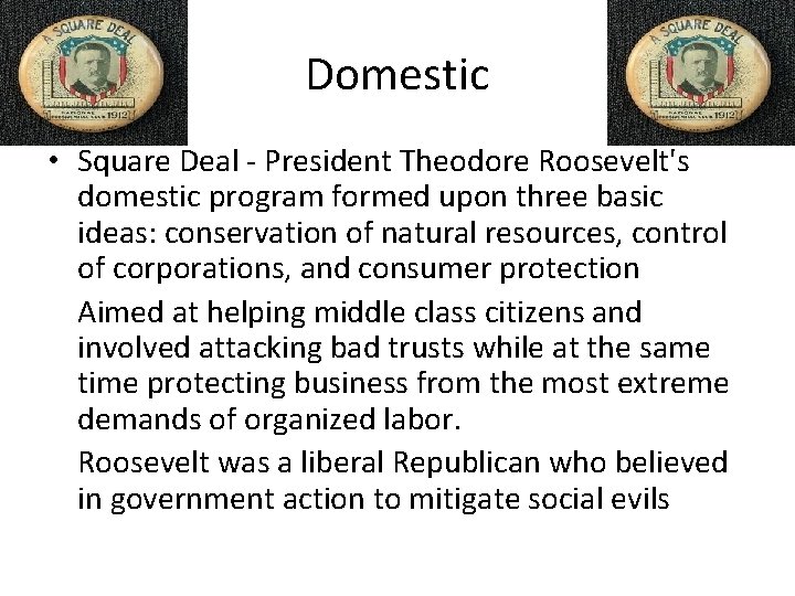 Domestic • Square Deal - President Theodore Roosevelt's domestic program formed upon three basic