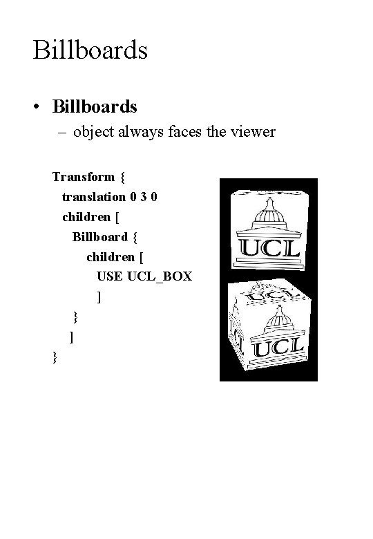 Billboards • Billboards – object always faces the viewer Transform { translation 0 3