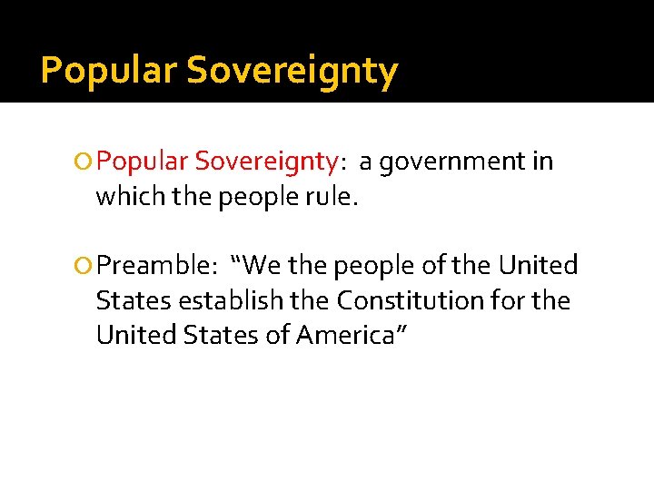 Popular Sovereignty Popular Sovereignty: a government in which the people rule. Preamble: “We the
