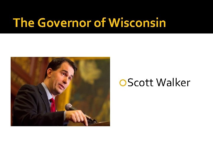 The Governor of Wisconsin Scott Walker 