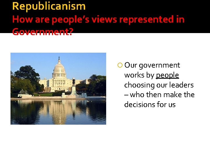 Republicanism How are people’s views represented in Government? Our government works by people choosing