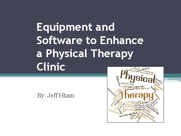 Equipment and Software to Enhance a Physical Therapy Clinic By: Jeff Htam 
