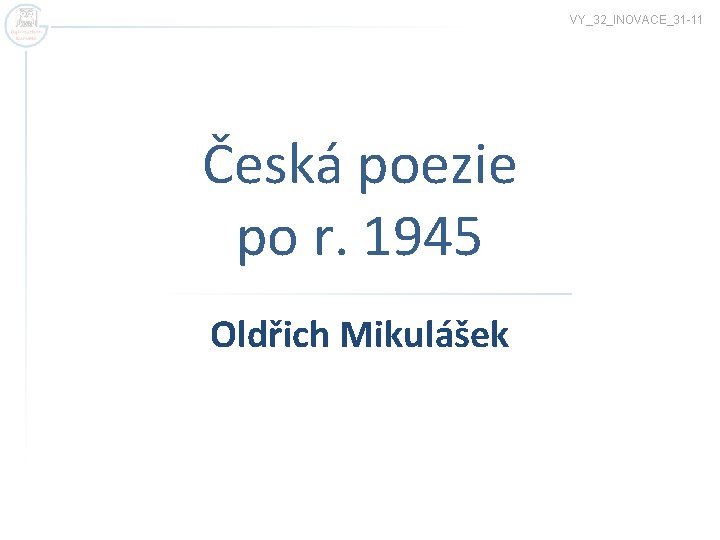 VY_32_INOVACE_31 -11 Česká poezie po r. 1945 Oldřich Mikulášek 