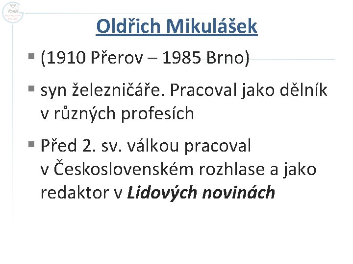 Oldřich Mikulášek § (1910 Přerov – 1985 Brno) § syn železničáře. Pracoval jako dělník