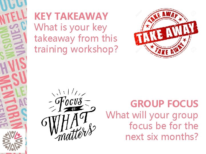 KEY TAKEAWAY What is your key takeaway from this training workshop? GROUP FOCUS What