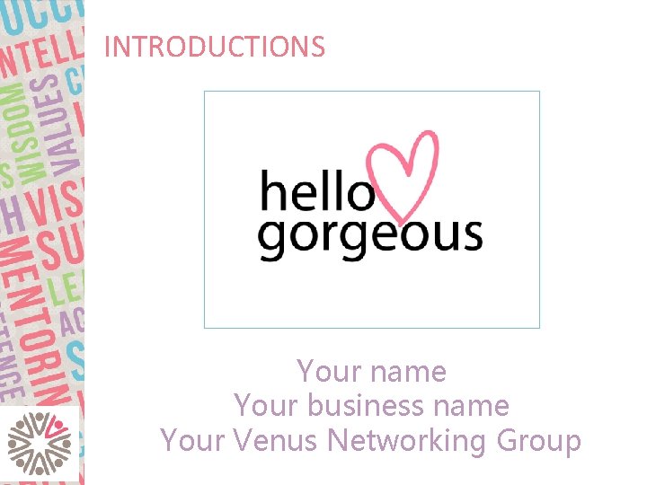 INTRODUCTIONS Your name Your business name Your Venus Networking Group 