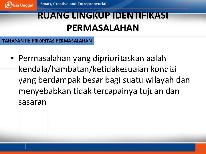 RUANG LINGKUP IDENTIFIKASI PERMASALAHAN TAHAPAN III: PRIORITAS PERMASALAHAN • Permasalahan yang diprioritaskan aalah kendala/hambatan/ketidakesuaian RUANG LINGKUP IDENTIFIKASI PERMASALAHAN TAHAPAN III: PRIORITAS PERMASALAHAN • Permasalahan yang diprioritaskan aalah kendala/hambatan/ketidakesuaian