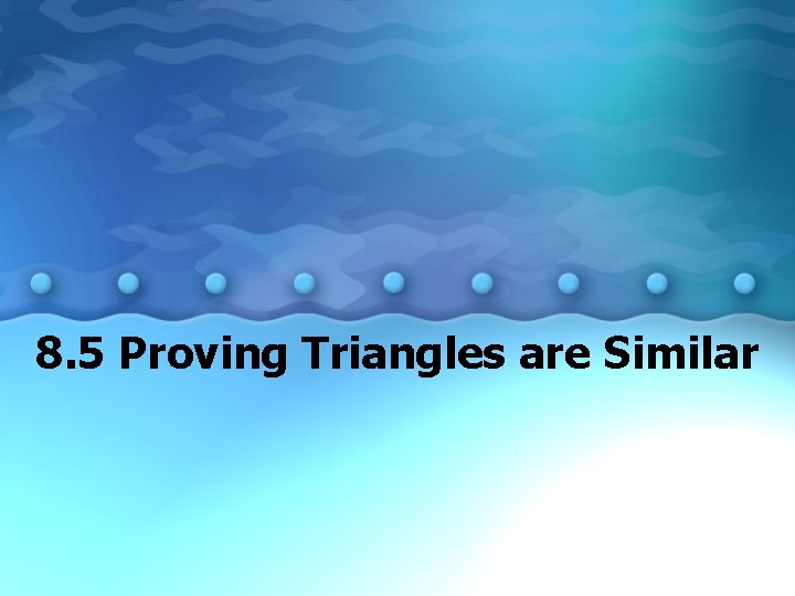 8. 5 Proving Triangles are Similar 
