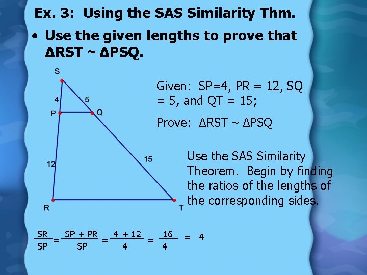 Ex. 3: Using the SAS Similarity Thm. • Use the given lengths to prove