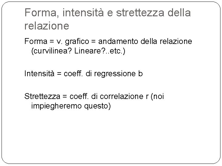 Forma, intensità e strettezza della relazione Forma = v. grafico = andamento della relazione